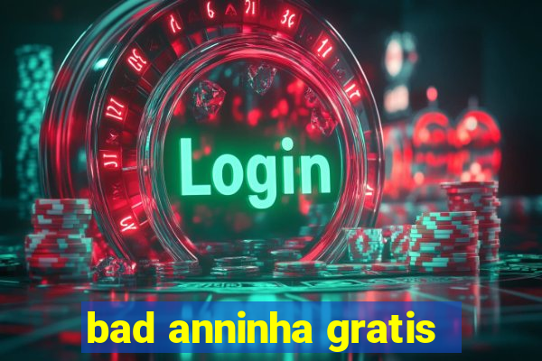 bad anninha gratis